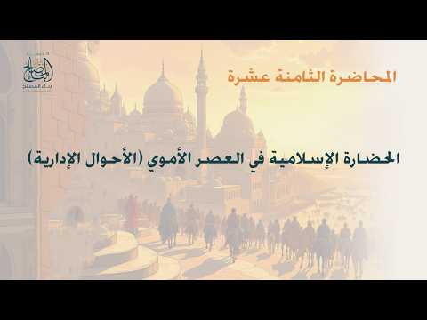 المحاضرة الثامنة عشرة - الحضارة الاسلامية فى العصر الاموى " الاحوال الادارية".