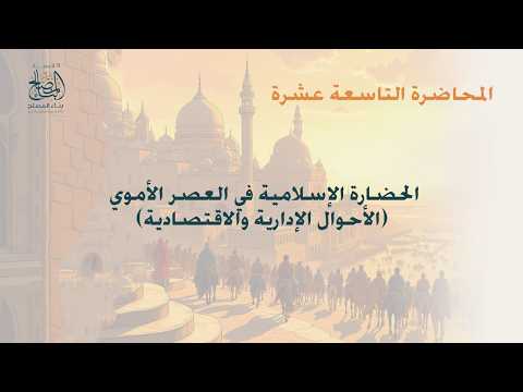 المحاضرة التاسعة عشرة الحضارة الإسلامية في العصر الأموي الأحوال الإدارية والاقتصادية